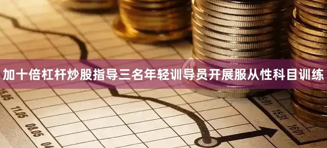 加十倍杠杆炒股指导三名年轻训导员开展服从性科目训练