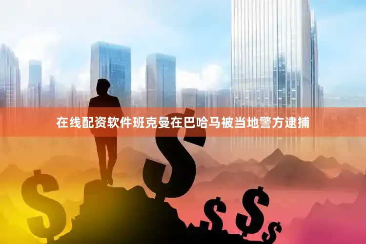在线配资软件班克曼在巴哈马被当地警方逮捕
