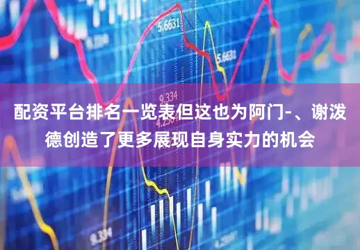 配资平台排名一览表但这也为阿门-、谢泼德创造了更多展现自身实力的机会