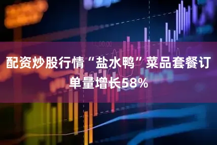 配资炒股行情“盐水鸭”菜品套餐订单量增长58%