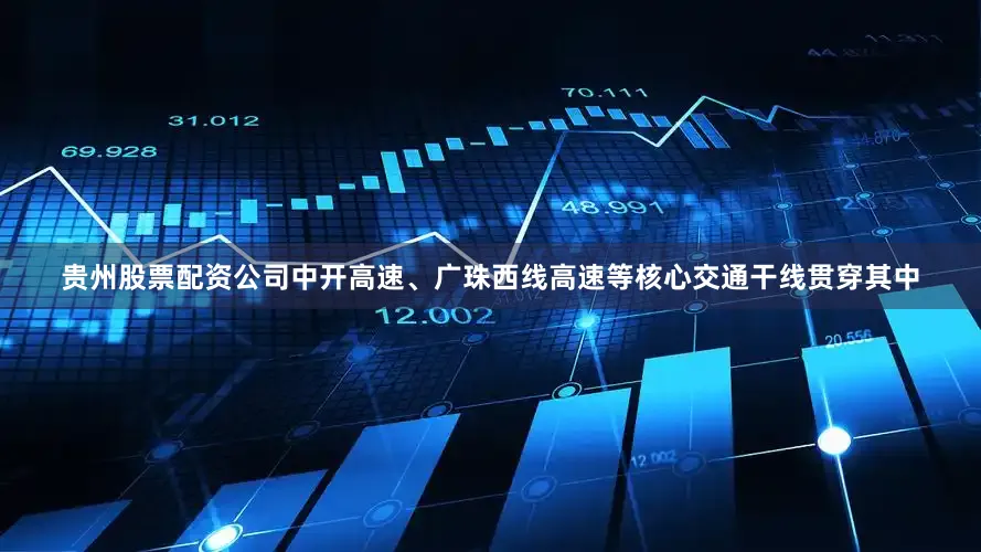 贵州股票配资公司中开高速、广珠西线高速等核心交通干线贯穿其中
