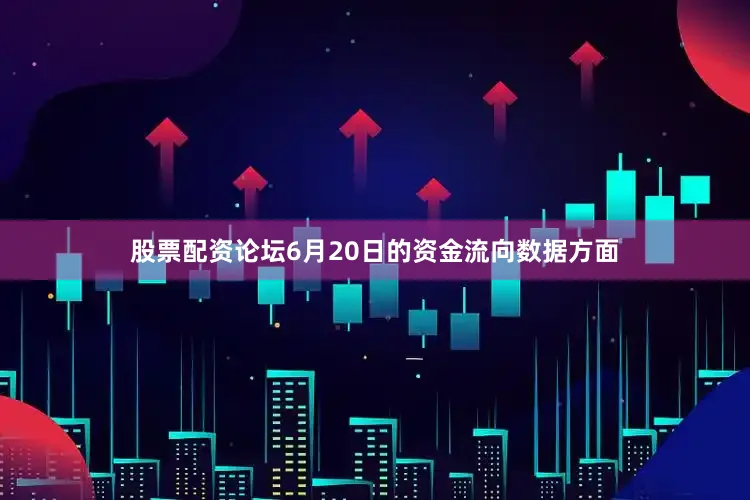 股票配资论坛6月20日的资金流向数据方面