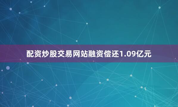 配资炒股交易网站融资偿还1.09亿元