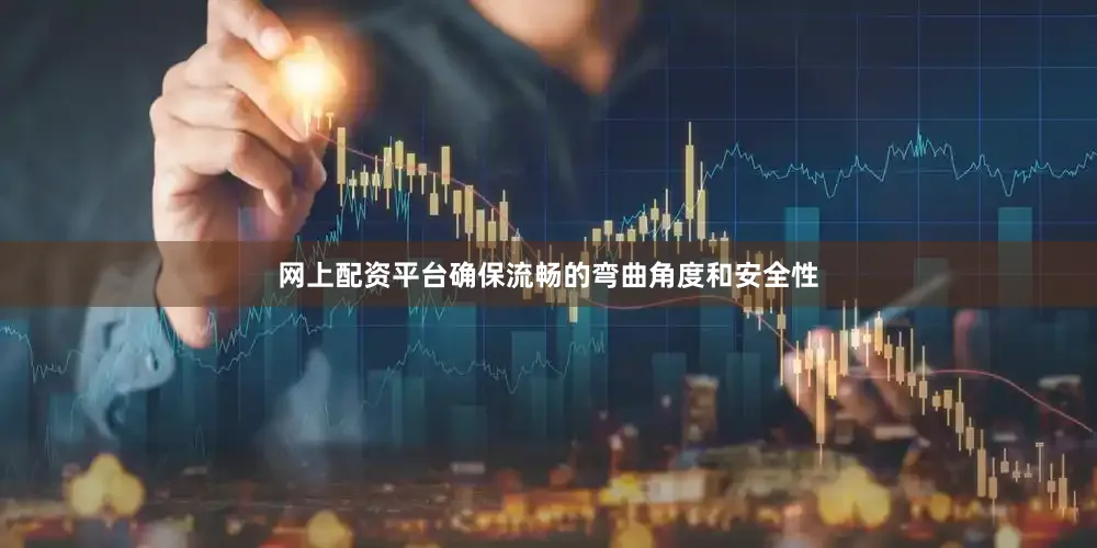 网上配资平台确保流畅的弯曲角度和安全性