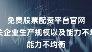 免费股票配资平台官网相关企业生产规模以及能力不均衡