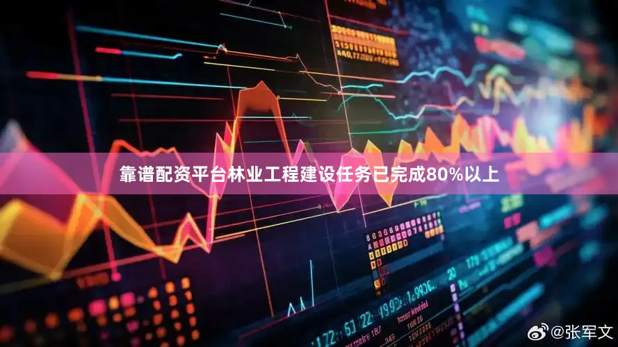 靠谱配资平台林业工程建设任务已完成80%以上