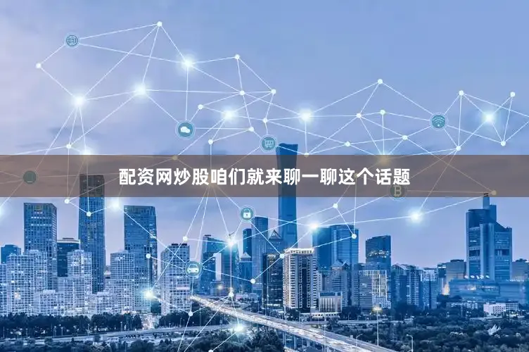 配资网炒股咱们就来聊一聊这个话题