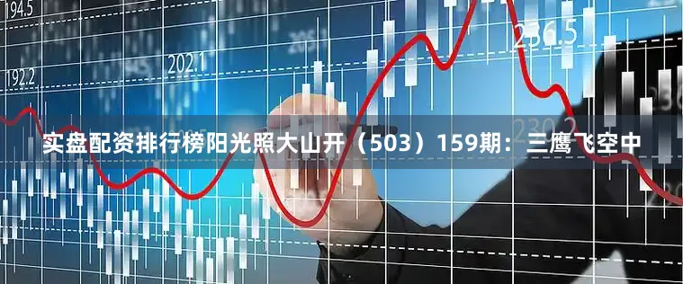 实盘配资排行榜阳光照大山开（503）　　159期：三鹰飞空中