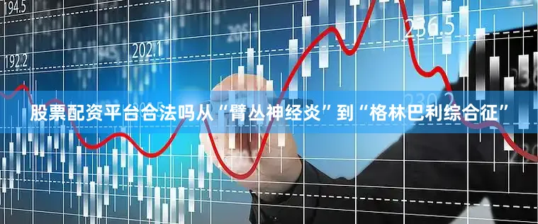 股票配资平台合法吗从“臂丛神经炎”到“格林巴利综合征”