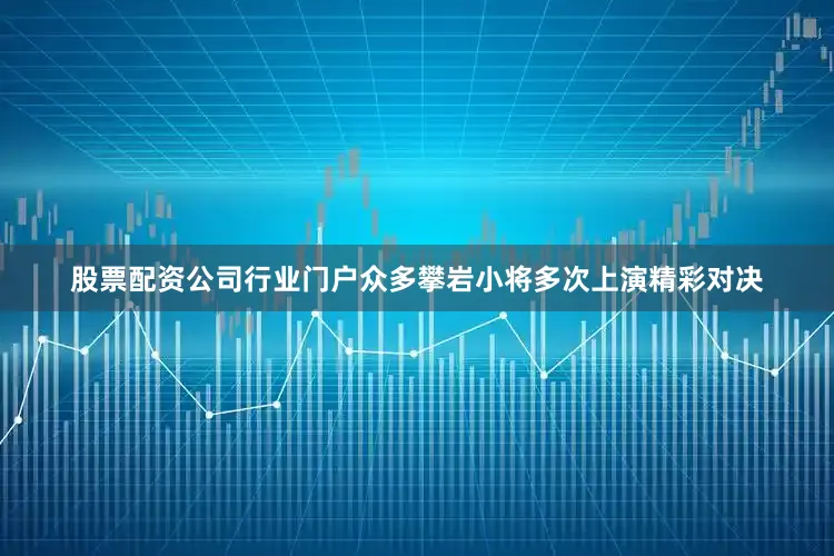 股票配资公司行业门户众多攀岩小将多次上演精彩对决