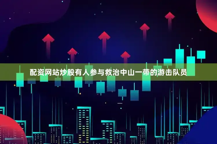 配资网站炒股有人参与救治中山一带的游击队员