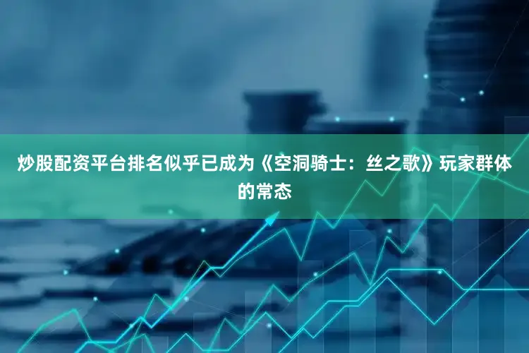 炒股配资平台排名似乎已成为《空洞骑士：丝之歌》玩家群体的常态
