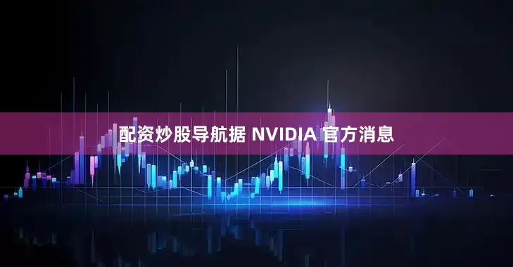 配资炒股导航据 NVIDIA 官方消息