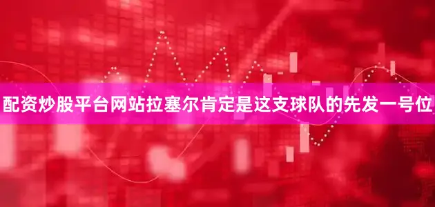 配资炒股平台网站拉塞尔肯定是这支球队的先发一号位