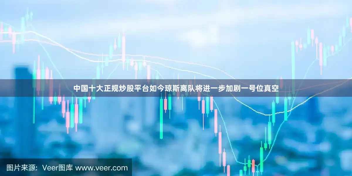 中国十大正规炒股平台如今琼斯离队将进一步加剧一号位真空