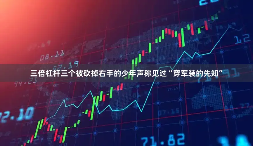 三倍杠杆三个被砍掉右手的少年声称见过“穿军装的先知”