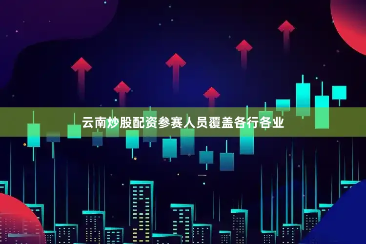 云南炒股配资参赛人员覆盖各行各业