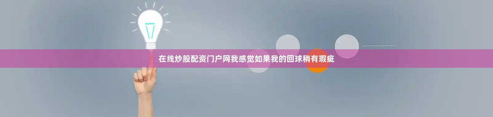 在线炒股配资门户网我感觉如果我的回球稍有瑕疵
