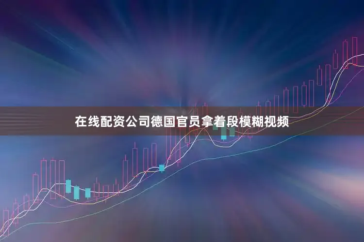 在线配资公司德国官员拿着段模糊视频