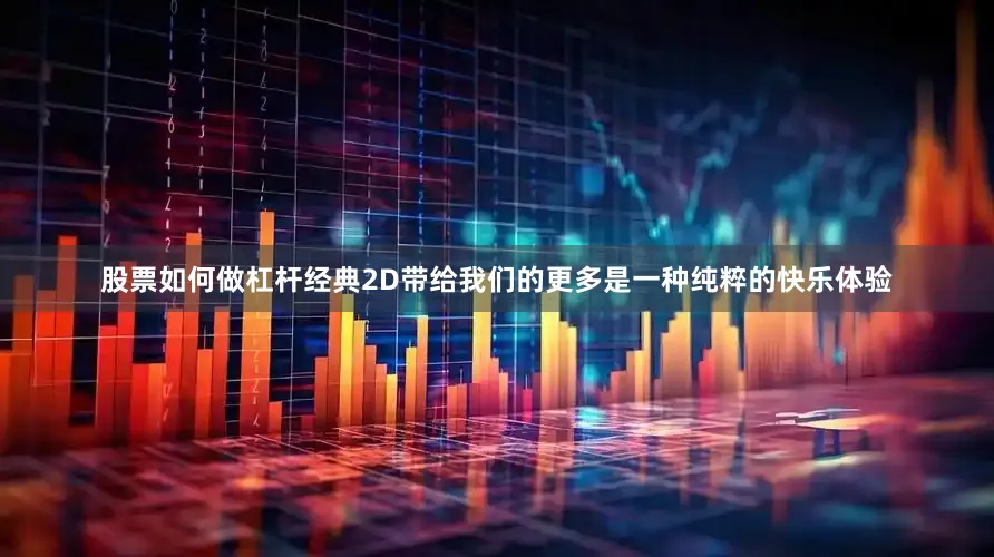 股票如何做杠杆经典2D带给我们的更多是一种纯粹的快乐体验