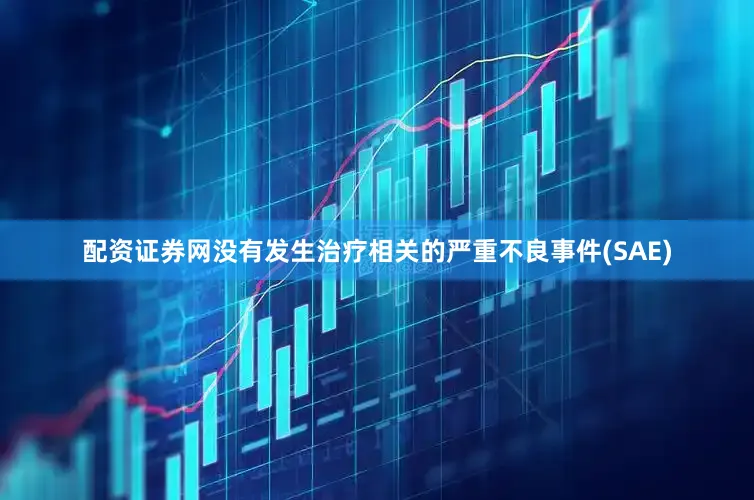 配资证券网没有发生治疗相关的严重不良事件(SAE)