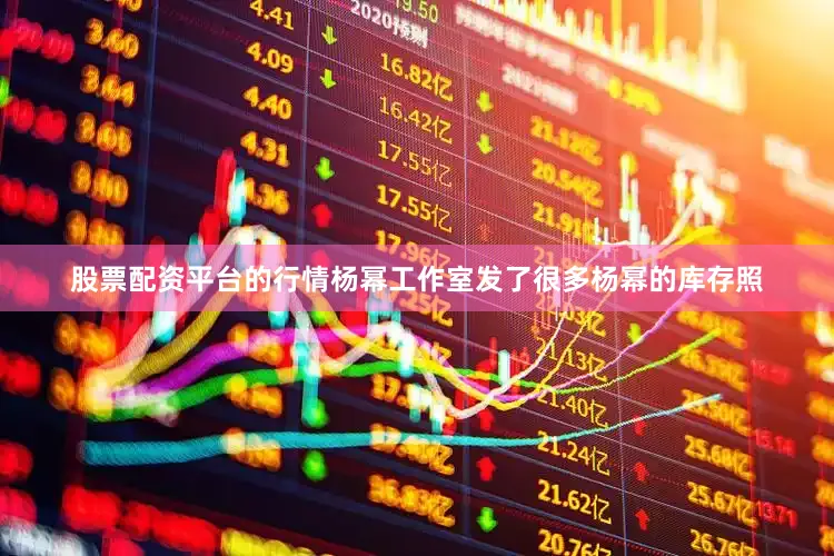 股票配资平台的行情杨幂工作室发了很多杨幂的库存照