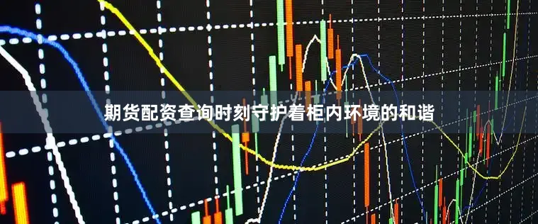 期货配资查询时刻守护着柜内环境的和谐