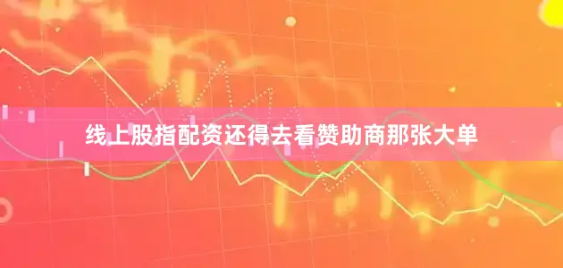 线上股指配资还得去看赞助商那张大单