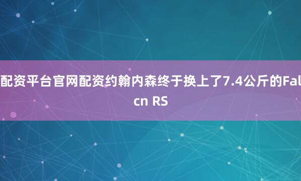配资平台官网配资约翰内森终于换上了7.4公斤的Falcn RS