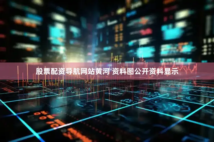 股票配资导航网站黄河 资料图公开资料显示