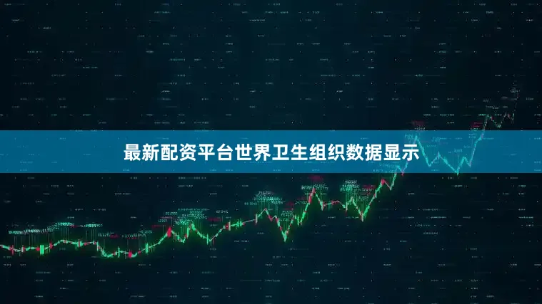 最新配资平台世界卫生组织数据显示