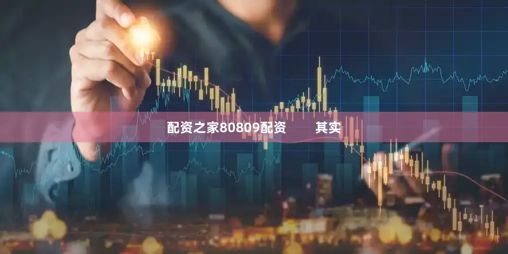 配资之家80809配资        其实