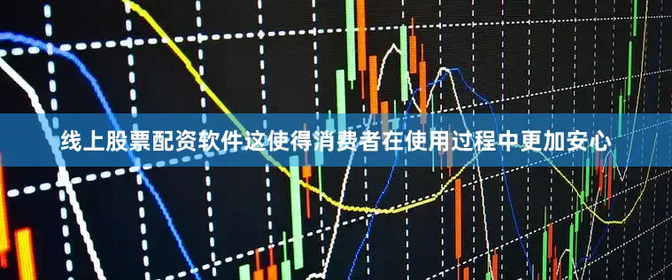线上股票配资软件这使得消费者在使用过程中更加安心