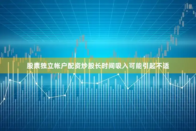 股票独立帐户配资炒股长时间吸入可能引起不适