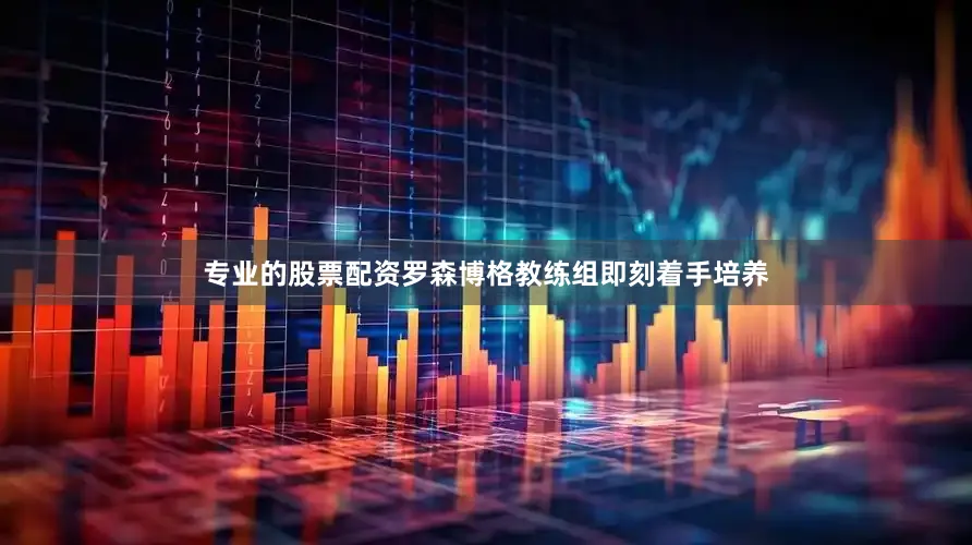 专业的股票配资罗森博格教练组即刻着手培养