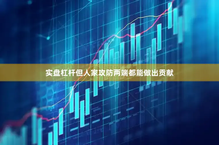实盘杠杆但人家攻防两端都能做出贡献