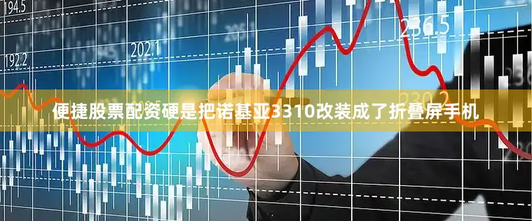 便捷股票配资硬是把诺基亚3310改装成了折叠屏手机