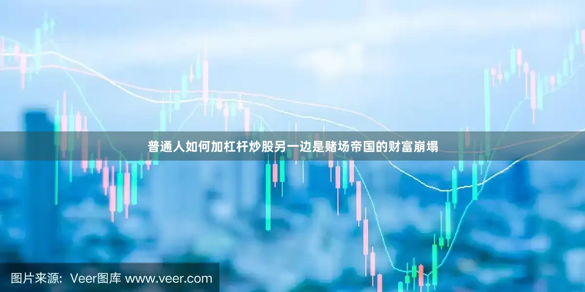 普通人如何加杠杆炒股另一边是赌场帝国的财富崩塌