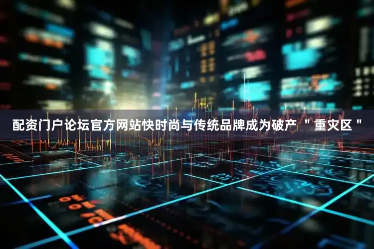 配资门户论坛官方网站快时尚与传统品牌成为破产 ＂重灾区＂