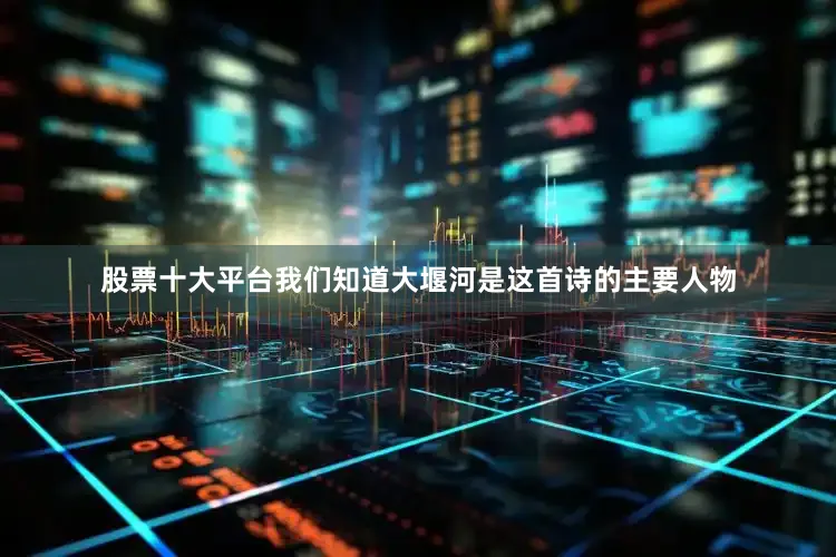 股票十大平台我们知道大堰河是这首诗的主要人物