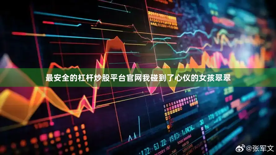 最安全的杠杆炒股平台官网我碰到了心仪的女孩翠翠