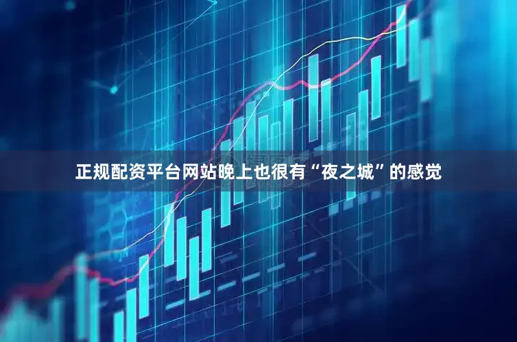 正规配资平台网站晚上也很有“夜之城”的感觉