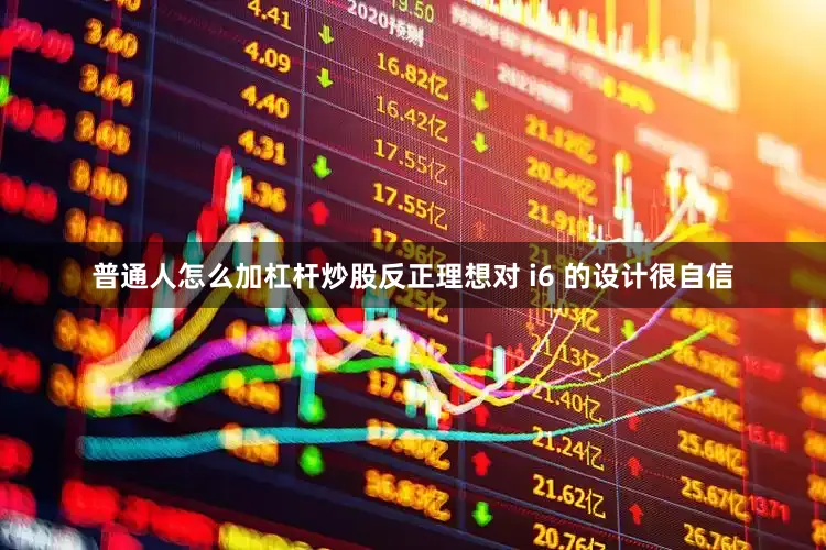 普通人怎么加杠杆炒股反正理想对 i6 的设计很自信
