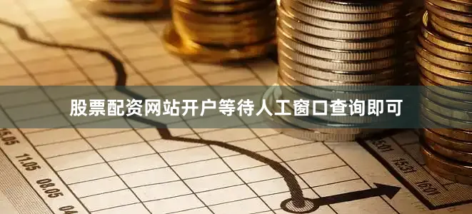 股票配资网站开户等待人工窗口查询即可