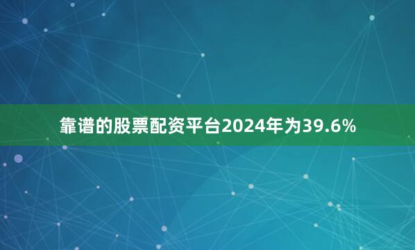 靠谱的股票配资平台2024年为39.6%