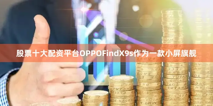 股票十大配资平台OPPOFindX9s作为一款小屏旗舰