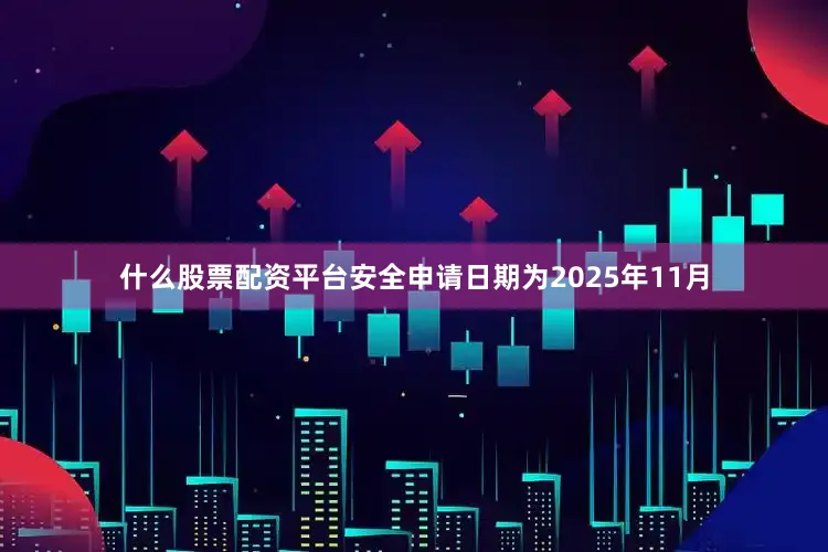 什么股票配资平台安全申请日期为2025年11月