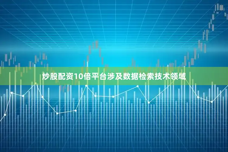 炒股配资10倍平台涉及数据检索技术领域