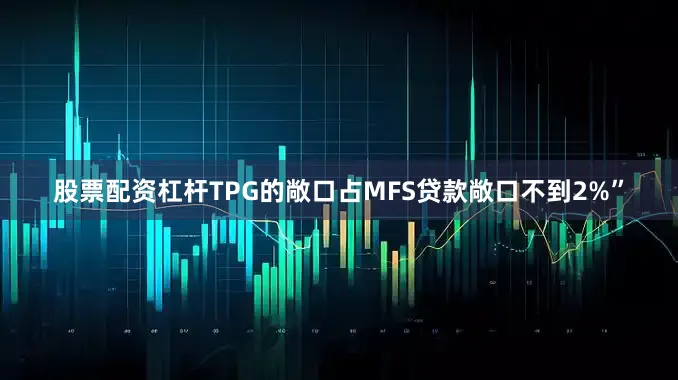 股票配资杠杆TPG的敞口占MFS贷款敞口不到2%”