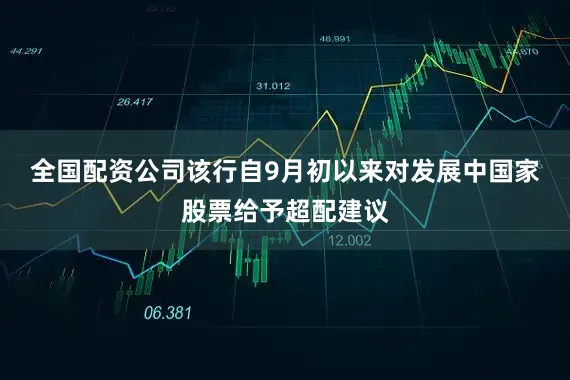 全国配资公司　　该行自9月初以来对发展中国家股票给予超配建议